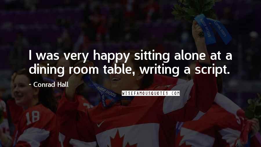 Conrad Hall Quotes: I was very happy sitting alone at a dining room table, writing a script.