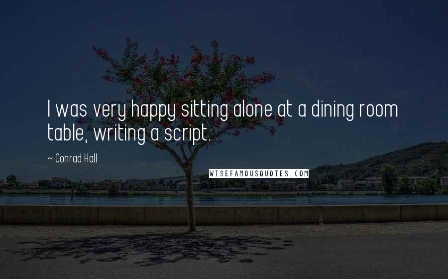 Conrad Hall Quotes: I was very happy sitting alone at a dining room table, writing a script.