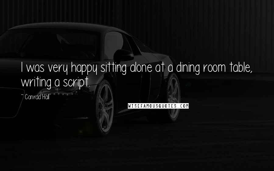 Conrad Hall Quotes: I was very happy sitting alone at a dining room table, writing a script.