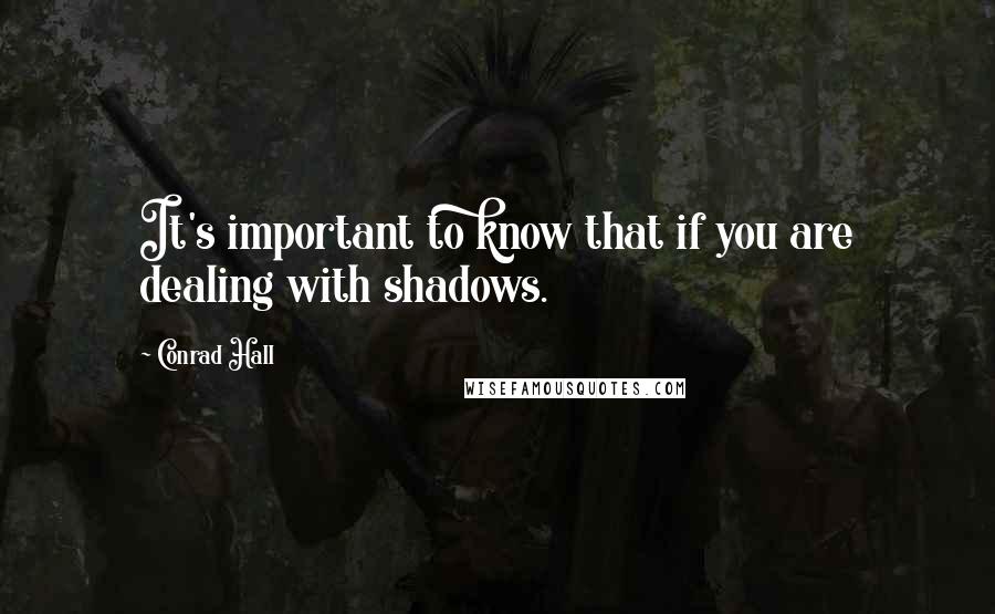 Conrad Hall Quotes: It's important to know that if you are dealing with shadows.