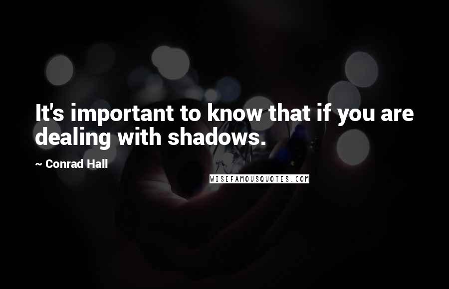 Conrad Hall Quotes: It's important to know that if you are dealing with shadows.