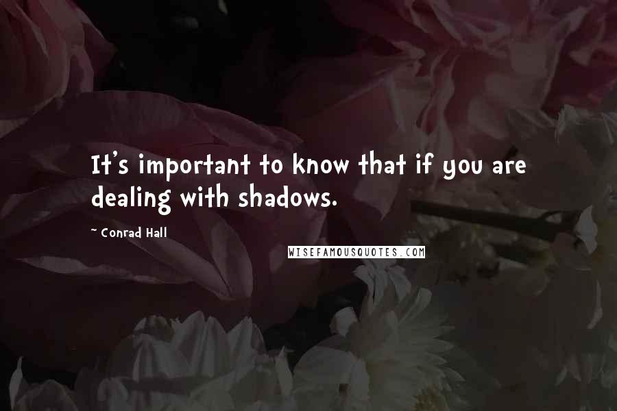 Conrad Hall Quotes: It's important to know that if you are dealing with shadows.