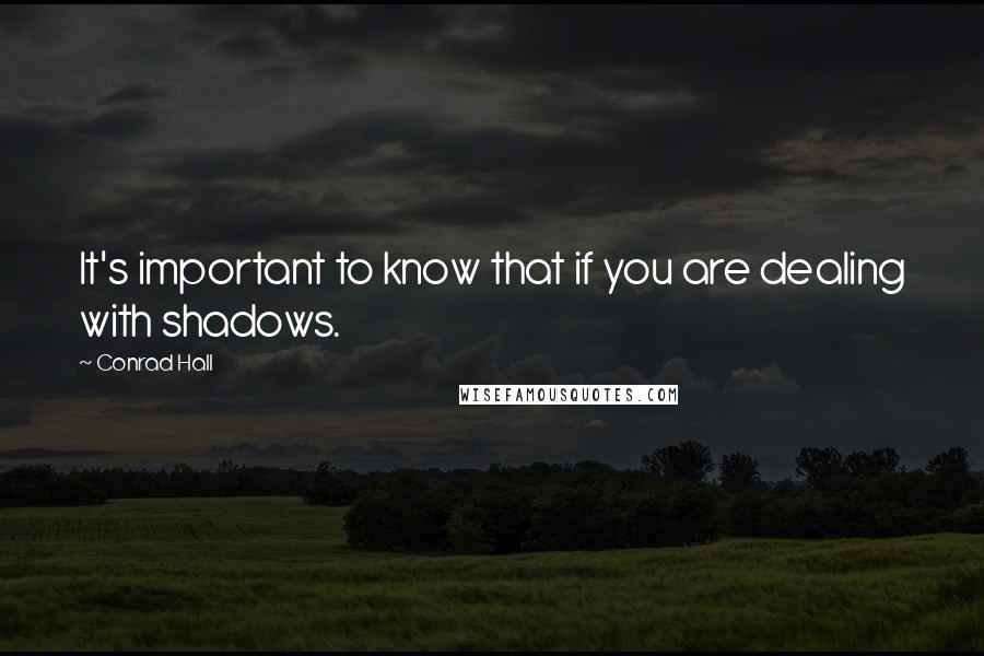 Conrad Hall Quotes: It's important to know that if you are dealing with shadows.