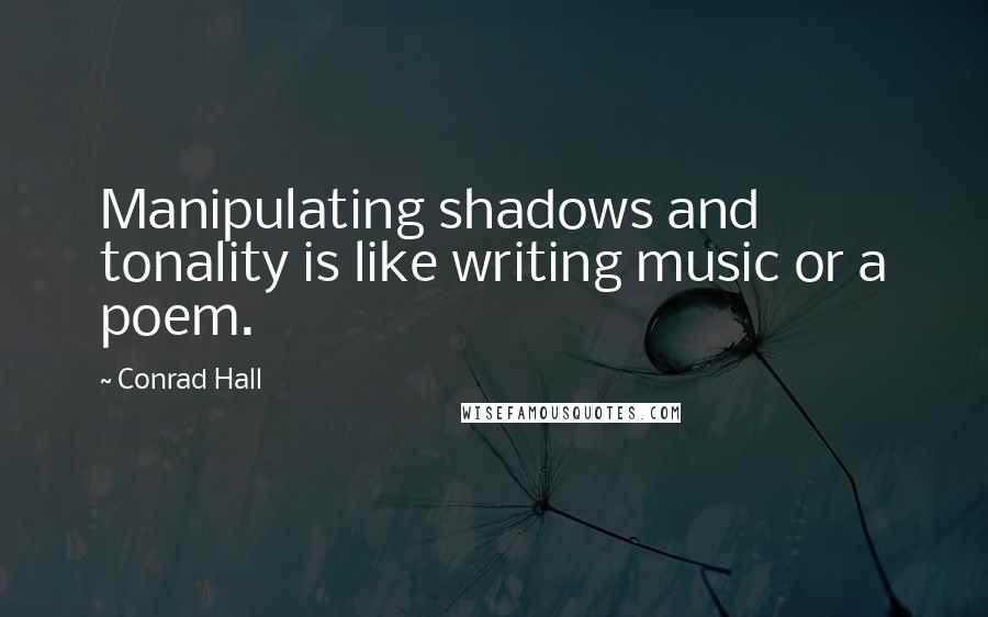 Conrad Hall Quotes: Manipulating shadows and tonality is like writing music or a poem.