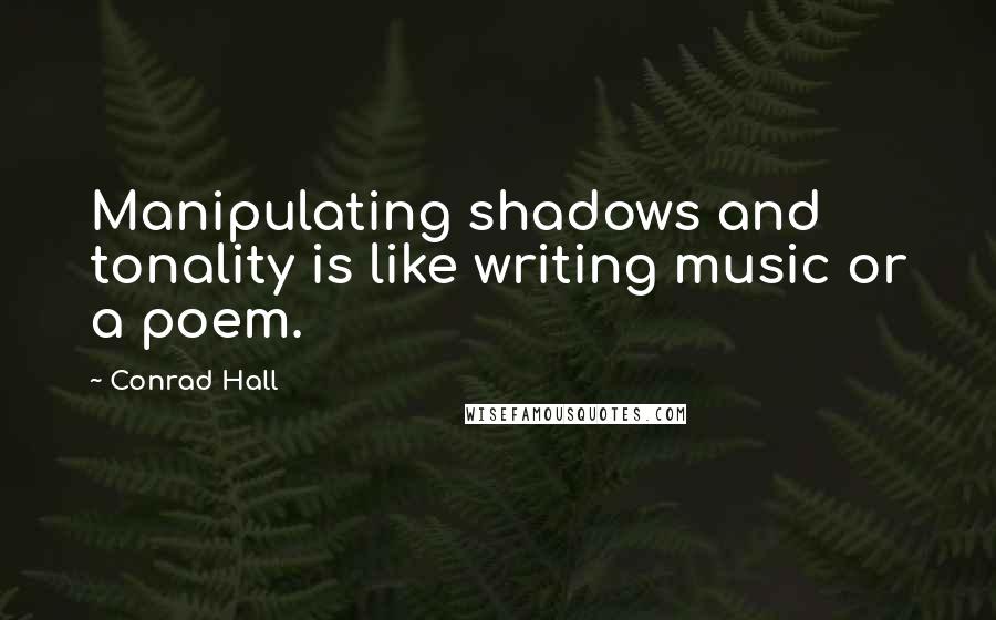 Conrad Hall Quotes: Manipulating shadows and tonality is like writing music or a poem.