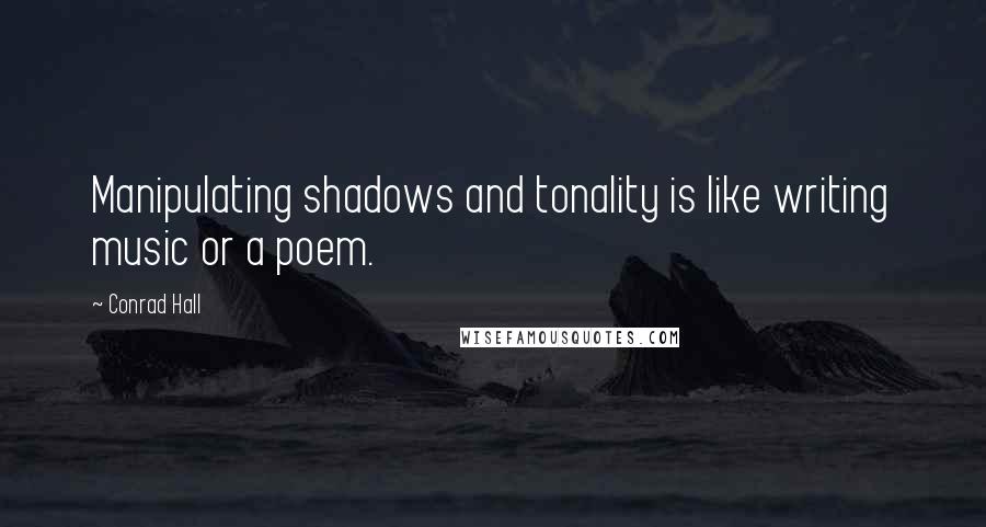 Conrad Hall Quotes: Manipulating shadows and tonality is like writing music or a poem.