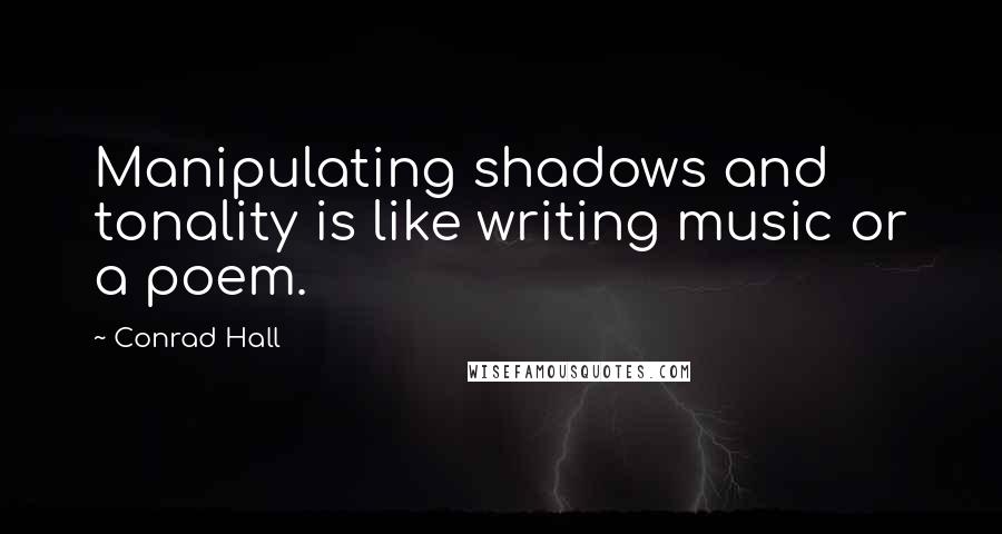 Conrad Hall Quotes: Manipulating shadows and tonality is like writing music or a poem.