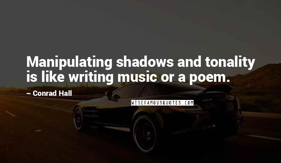Conrad Hall Quotes: Manipulating shadows and tonality is like writing music or a poem.