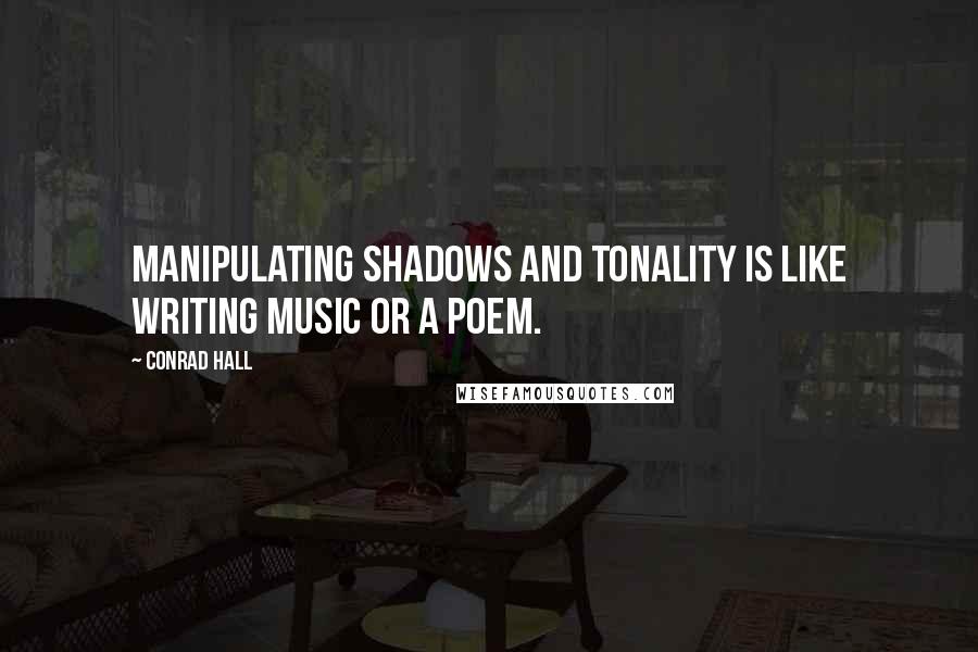 Conrad Hall Quotes: Manipulating shadows and tonality is like writing music or a poem.