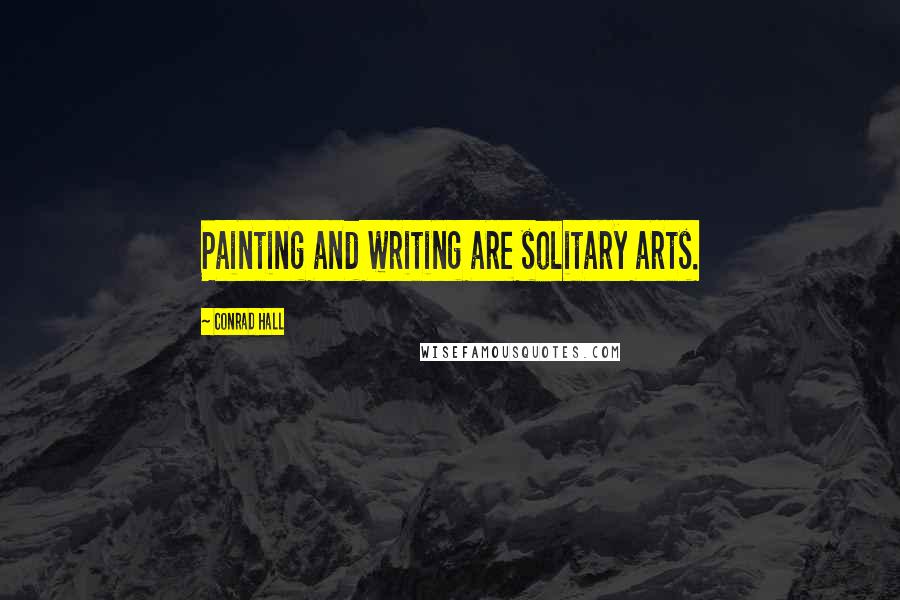 Conrad Hall Quotes: Painting and writing are solitary arts.