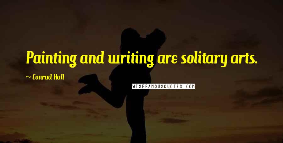 Conrad Hall Quotes: Painting and writing are solitary arts.