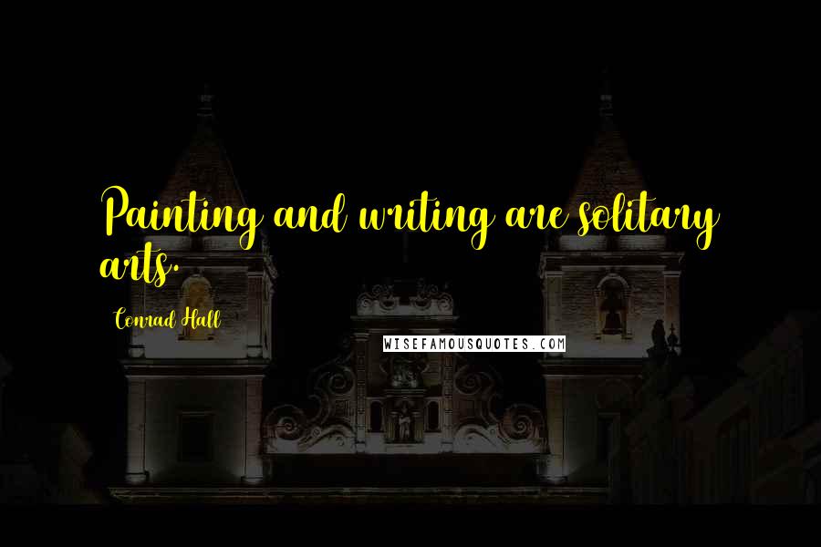Conrad Hall Quotes: Painting and writing are solitary arts.