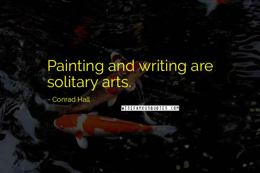 Conrad Hall Quotes: Painting and writing are solitary arts.
