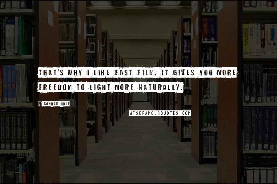 Conrad Hall Quotes: That's why I like fast film. It gives you more freedom to light more naturally.