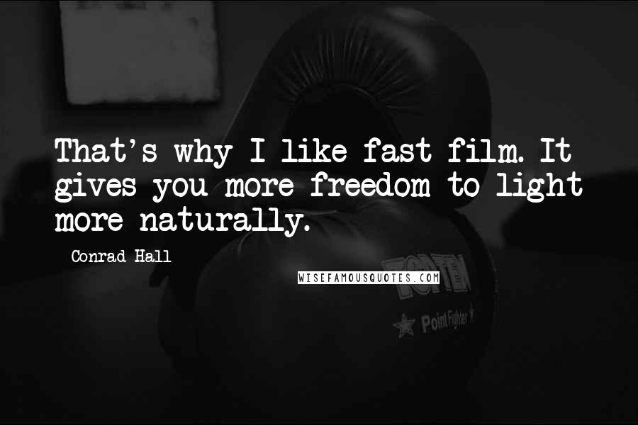 Conrad Hall Quotes: That's why I like fast film. It gives you more freedom to light more naturally.