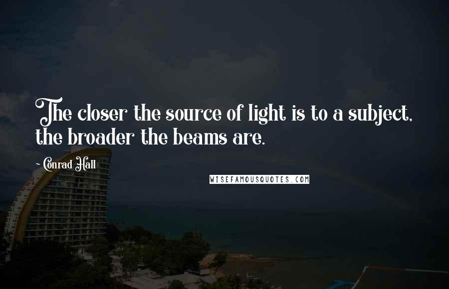 Conrad Hall Quotes: The closer the source of light is to a subject, the broader the beams are.