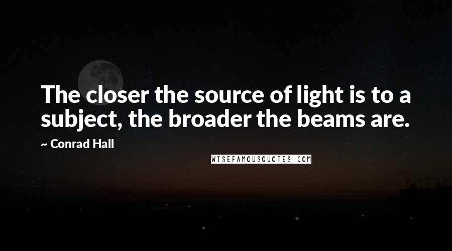 Conrad Hall Quotes: The closer the source of light is to a subject, the broader the beams are.