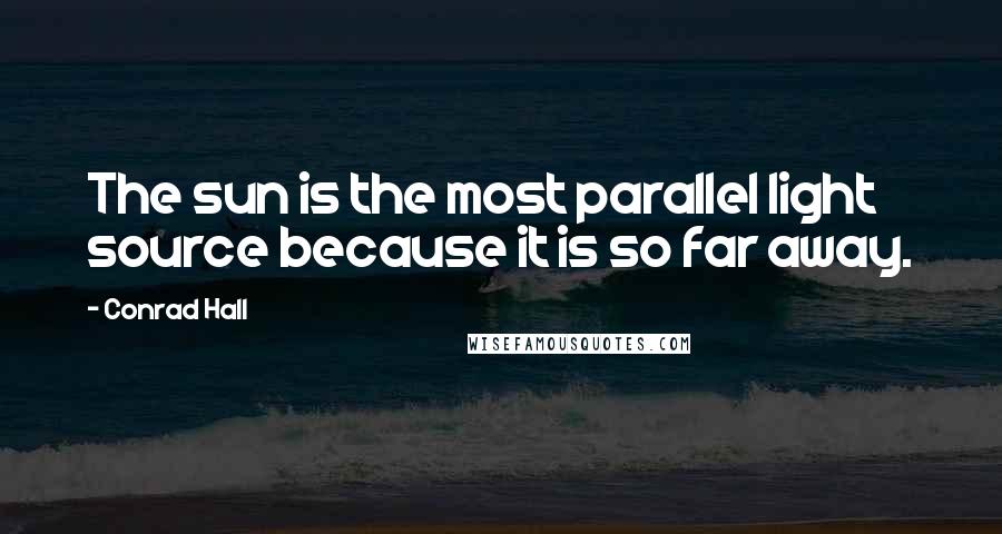 Conrad Hall Quotes: The sun is the most parallel light source because it is so far away.