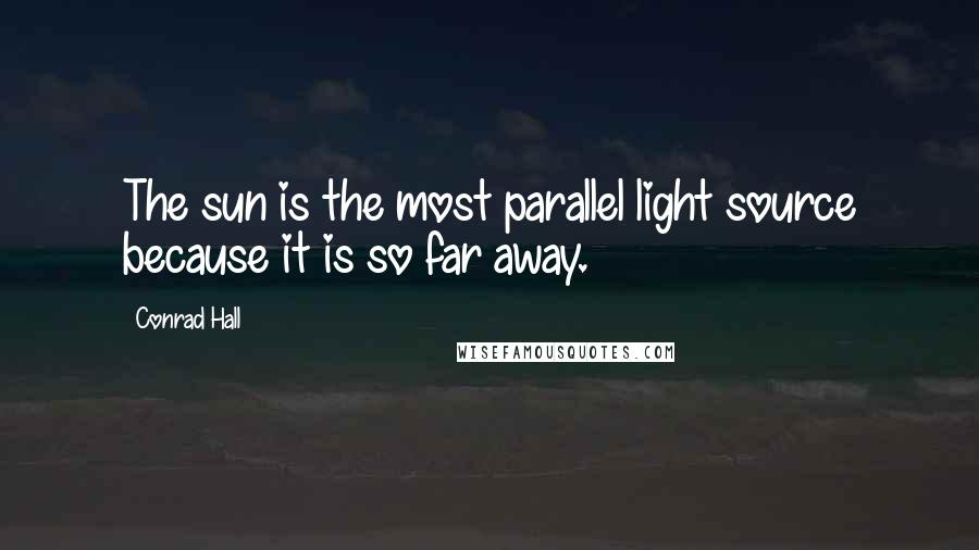 Conrad Hall Quotes: The sun is the most parallel light source because it is so far away.