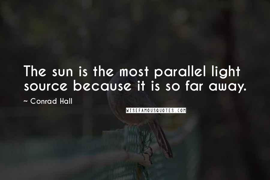 Conrad Hall Quotes: The sun is the most parallel light source because it is so far away.