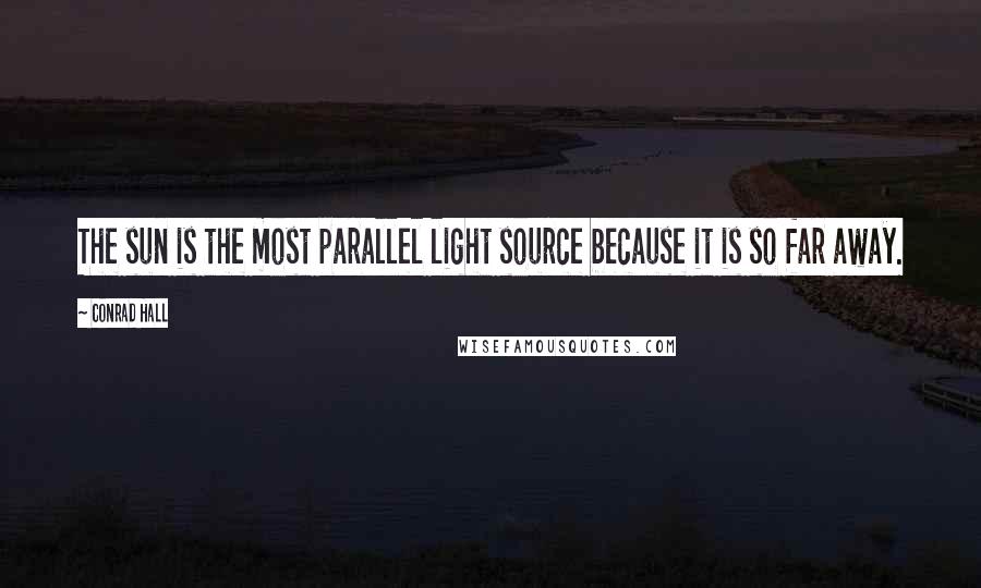 Conrad Hall Quotes: The sun is the most parallel light source because it is so far away.