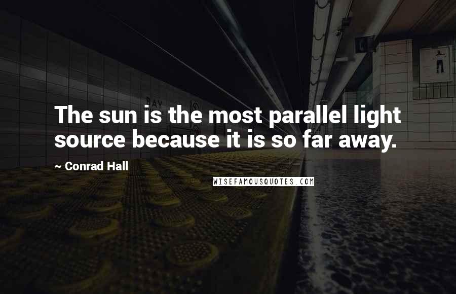 Conrad Hall Quotes: The sun is the most parallel light source because it is so far away.