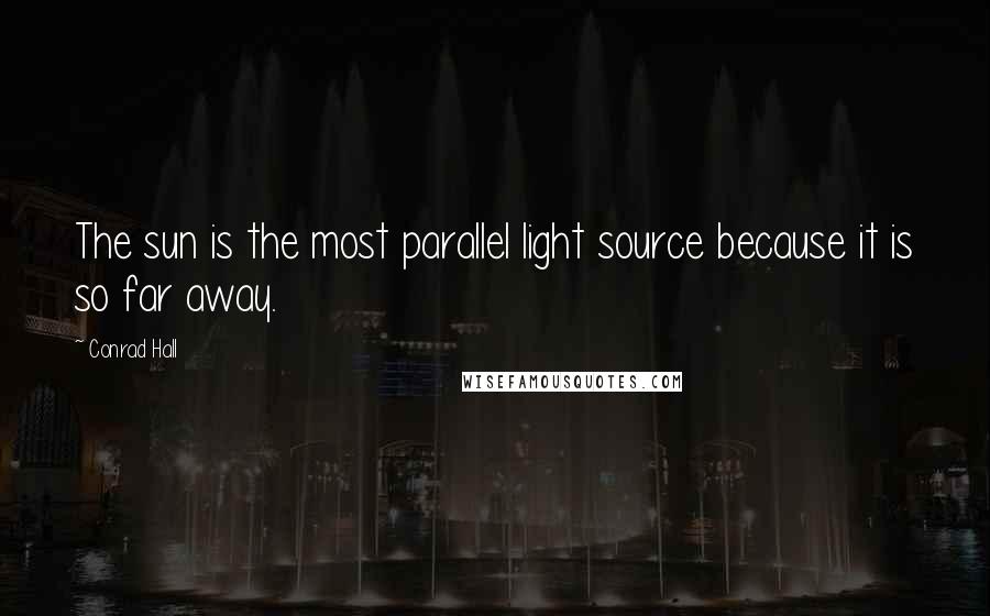 Conrad Hall Quotes: The sun is the most parallel light source because it is so far away.