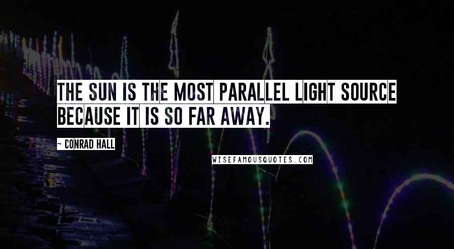 Conrad Hall Quotes: The sun is the most parallel light source because it is so far away.