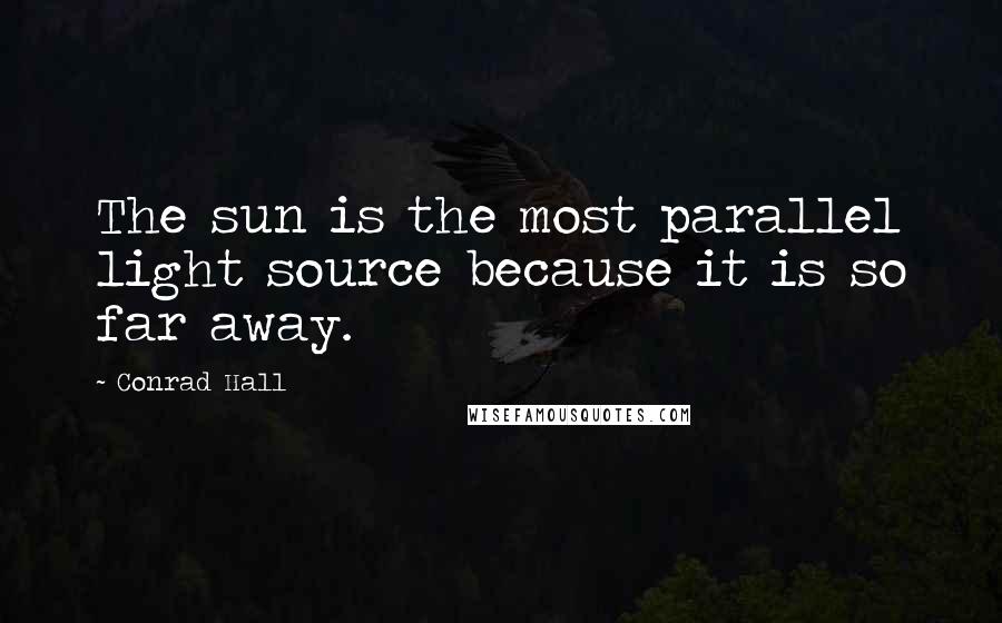 Conrad Hall Quotes: The sun is the most parallel light source because it is so far away.