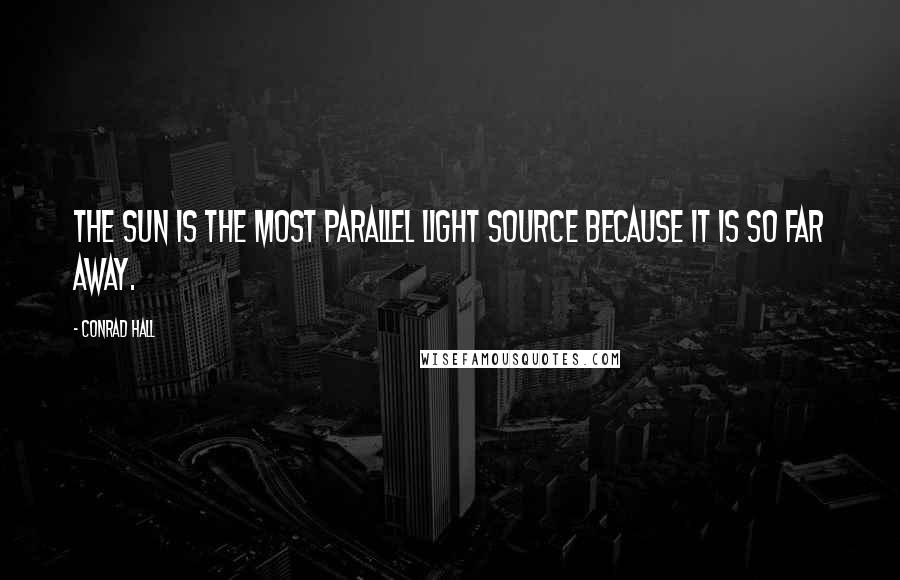 Conrad Hall Quotes: The sun is the most parallel light source because it is so far away.