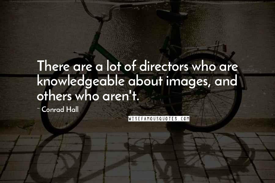 Conrad Hall Quotes: There are a lot of directors who are knowledgeable about images, and others who aren't.