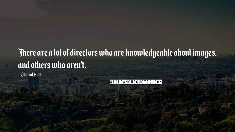 Conrad Hall Quotes: There are a lot of directors who are knowledgeable about images, and others who aren't.