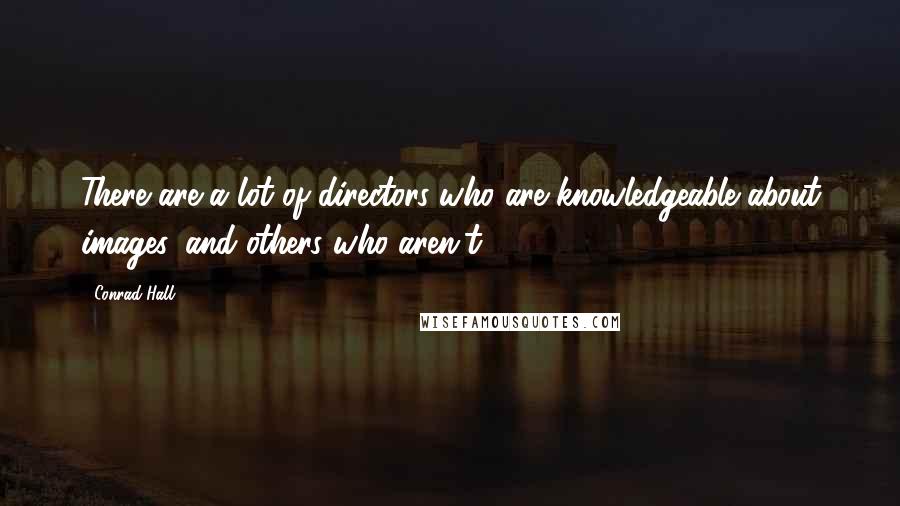 Conrad Hall Quotes: There are a lot of directors who are knowledgeable about images, and others who aren't.