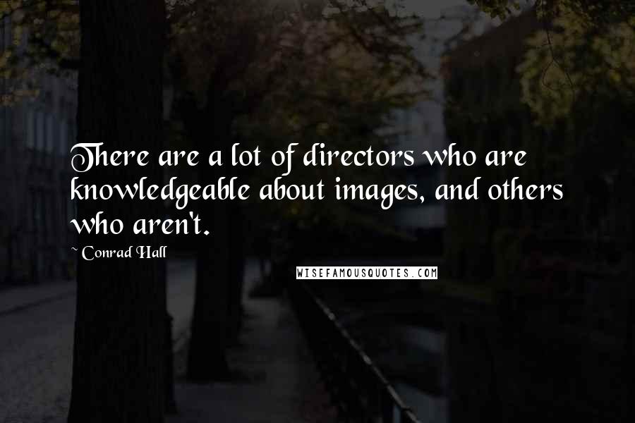 Conrad Hall Quotes: There are a lot of directors who are knowledgeable about images, and others who aren't.