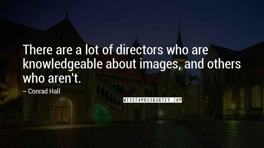 Conrad Hall Quotes: There are a lot of directors who are knowledgeable about images, and others who aren't.