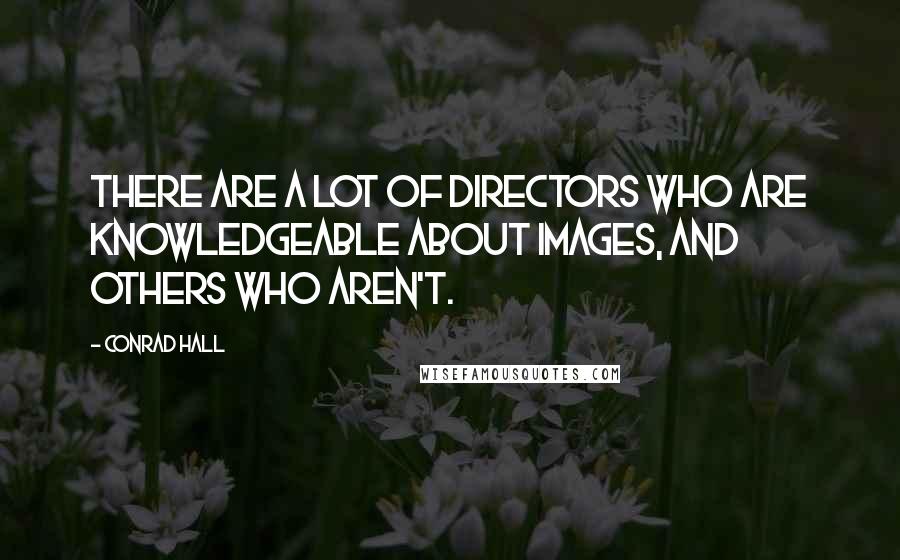 Conrad Hall Quotes: There are a lot of directors who are knowledgeable about images, and others who aren't.