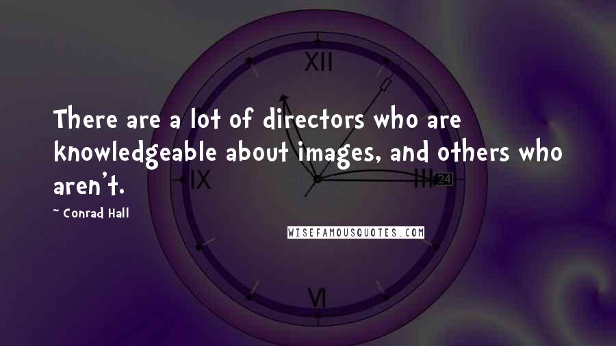 Conrad Hall Quotes: There are a lot of directors who are knowledgeable about images, and others who aren't.