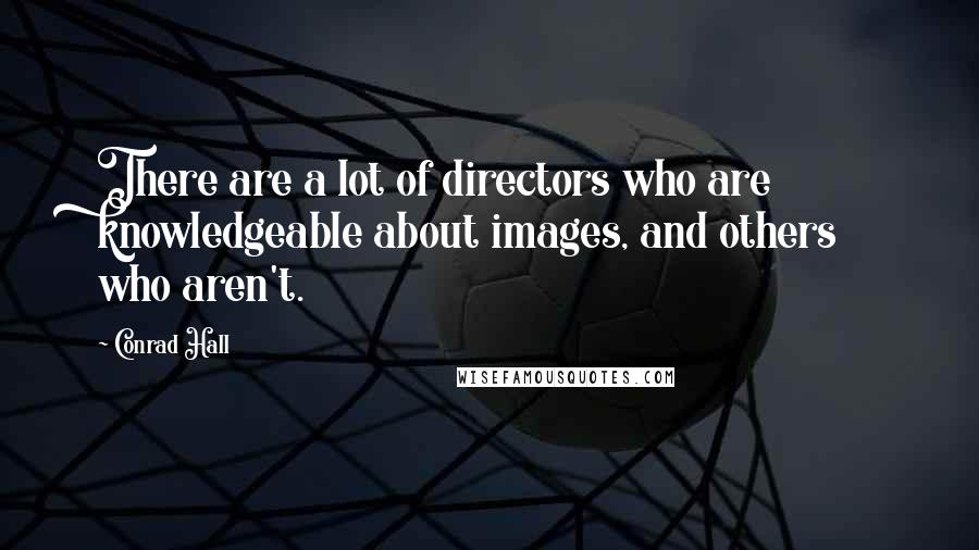 Conrad Hall Quotes: There are a lot of directors who are knowledgeable about images, and others who aren't.