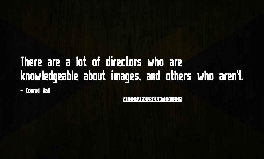 Conrad Hall Quotes: There are a lot of directors who are knowledgeable about images, and others who aren't.