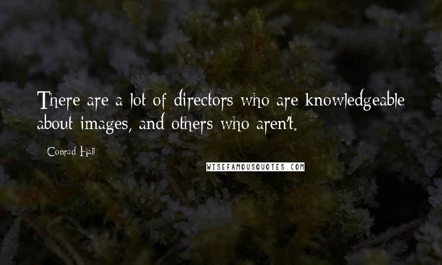 Conrad Hall Quotes: There are a lot of directors who are knowledgeable about images, and others who aren't.