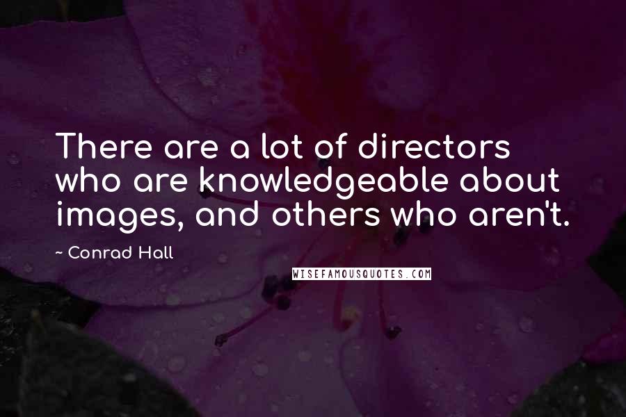 Conrad Hall Quotes: There are a lot of directors who are knowledgeable about images, and others who aren't.