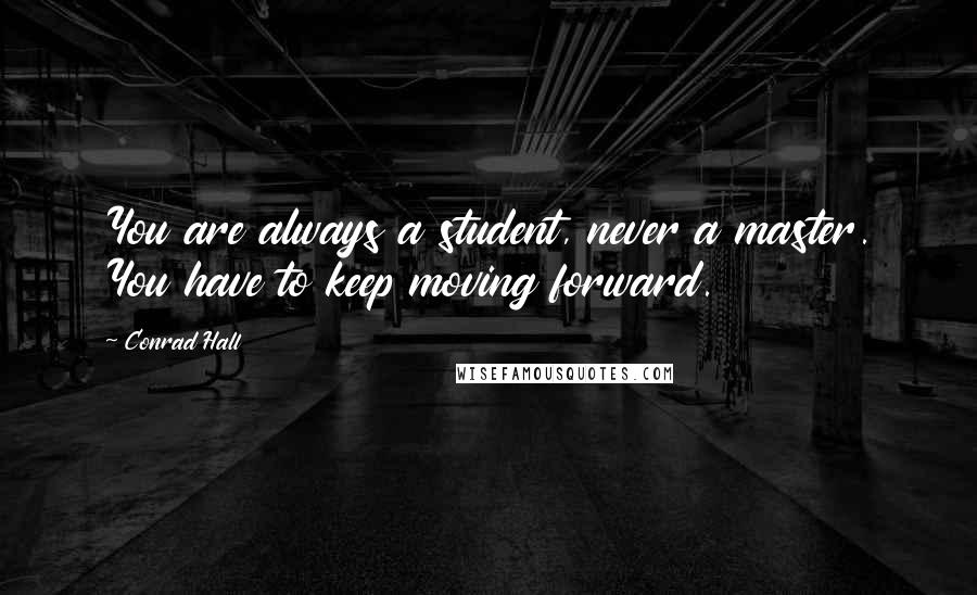 Conrad Hall Quotes: You are always a student, never a master. You have to keep moving forward.