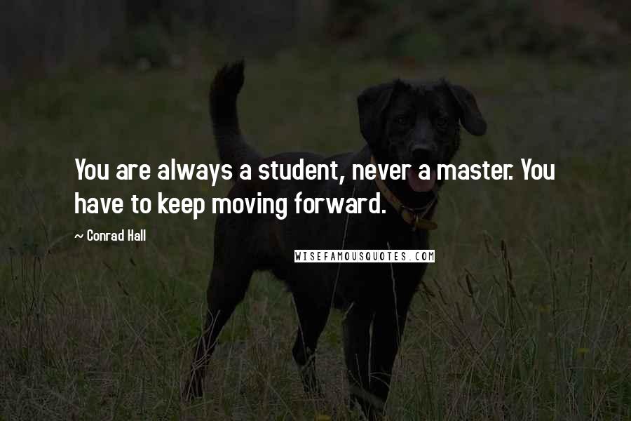 Conrad Hall Quotes: You are always a student, never a master. You have to keep moving forward.