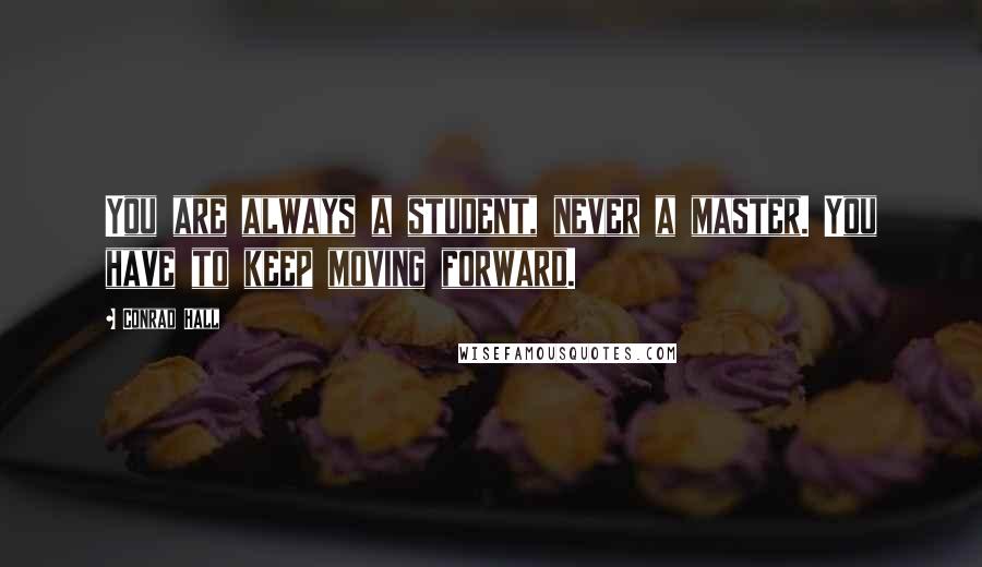 Conrad Hall Quotes: You are always a student, never a master. You have to keep moving forward.