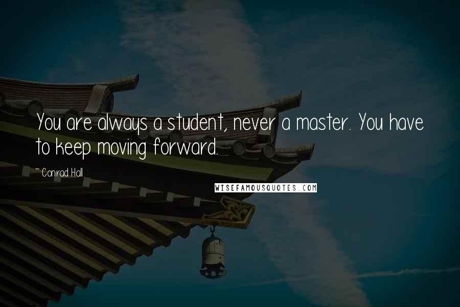 Conrad Hall Quotes: You are always a student, never a master. You have to keep moving forward.