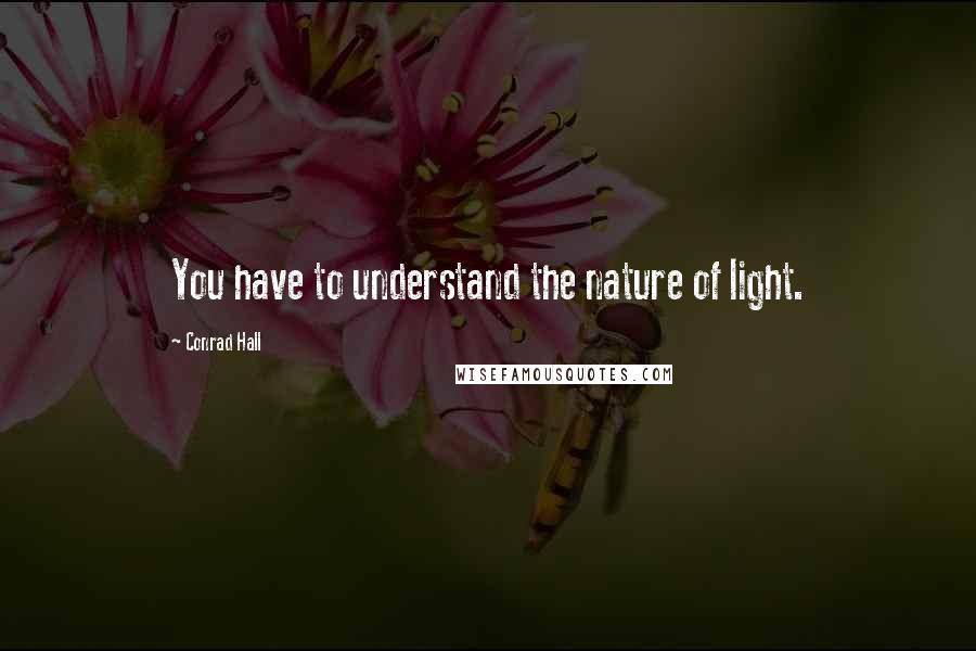 Conrad Hall Quotes: You have to understand the nature of light.
