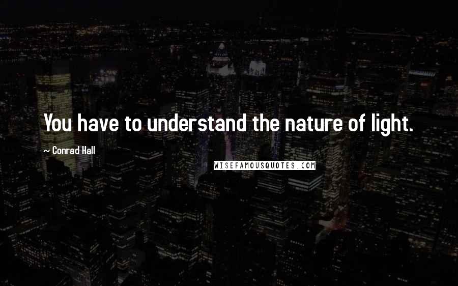 Conrad Hall Quotes: You have to understand the nature of light.