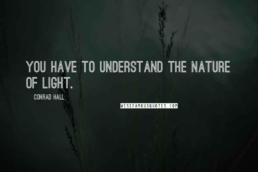 Conrad Hall Quotes: You have to understand the nature of light.