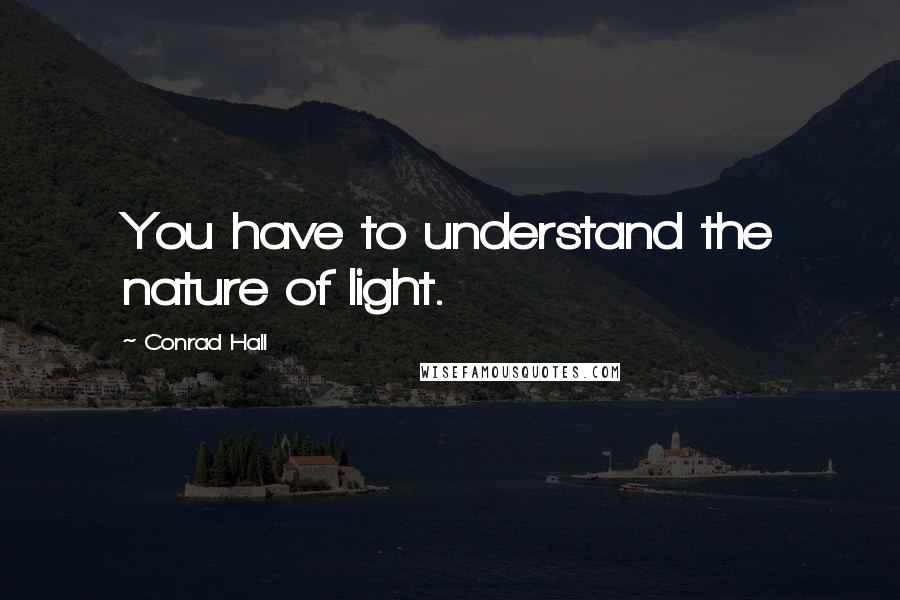 Conrad Hall Quotes: You have to understand the nature of light.