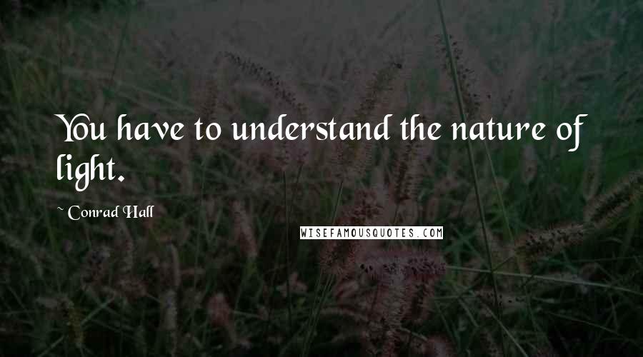 Conrad Hall Quotes: You have to understand the nature of light.